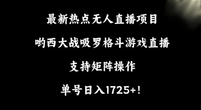 最新热点无人直播项目，哟西大战吸罗格斗游戏直播，支持矩阵操作，单号日入1725+【揭秘】-皮皮网创