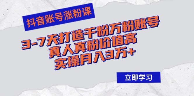 抖音账号涨粉课：3-7天打造千粉万粉账号，真人真粉价值高，实操月入3万+-皮皮网创