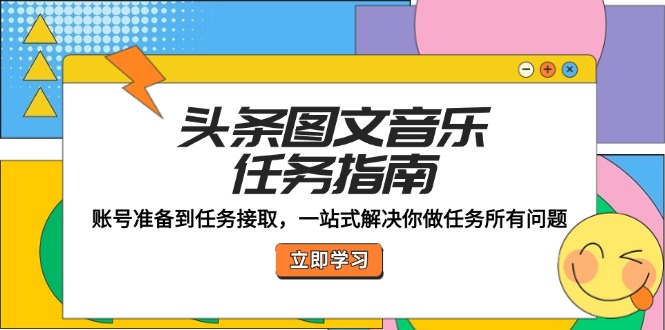 头条图文音乐任务指南：账号准备到任务接取，一站式解决你做任务所有问题-皮皮网创