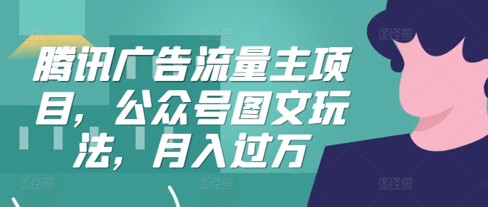 腾讯广告流量主项目，公众号图文玩法，月入过万-皮皮网创