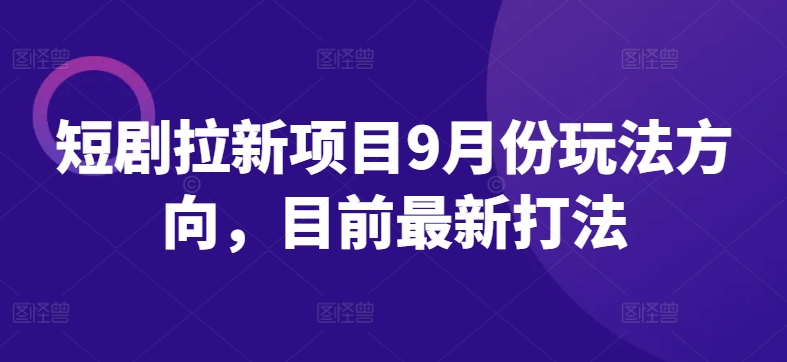 短剧拉新项目9月份玩法方向，目前最新打法-皮皮网创