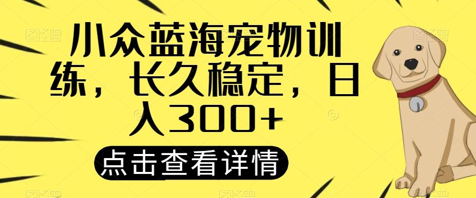 小众蓝海宠物训练，长久稳定，日入300+-皮皮网创