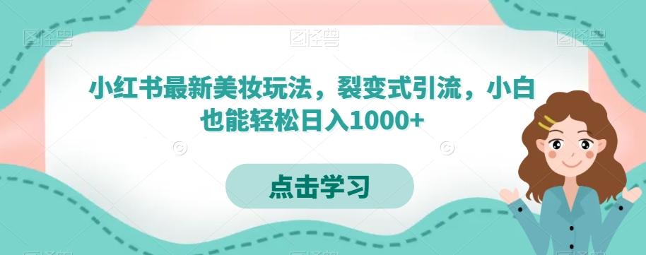 小红书最新美妆玩法，裂变式引流，小白也能轻松日入1000+-皮皮网创