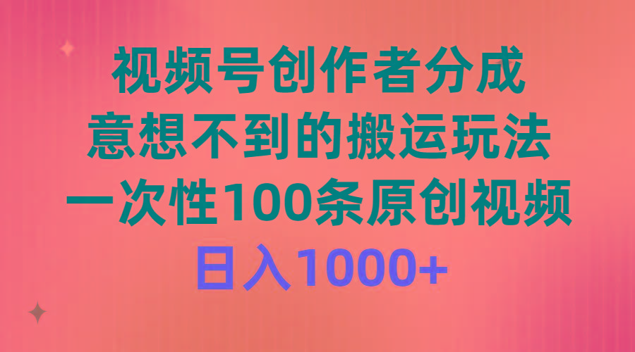(9737期)视频号创作者分成，意想不到的搬运玩法，一次性100条原创视频，日入1000+-皮皮网创
