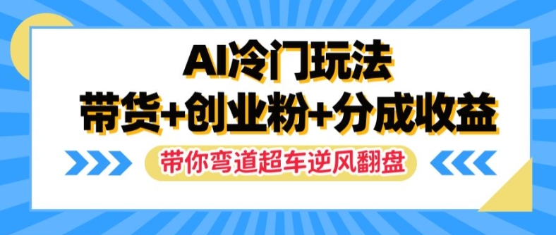 AI冷门玩法，带货+创业粉+分成收益，带你弯道超车，实现逆风翻盘【揭秘】-皮皮网创