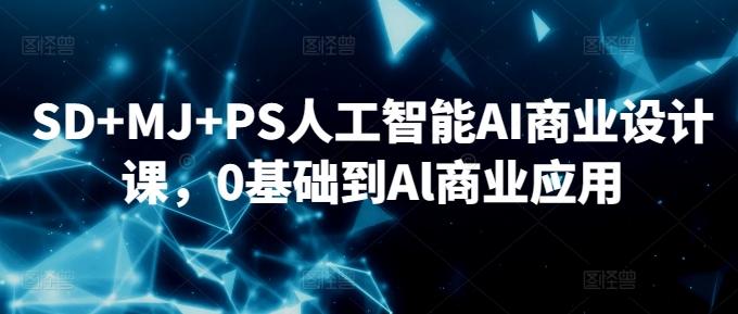 SD+MJ+PS人工智能AI商业设计课，0基础到Al商业应用-皮皮网创