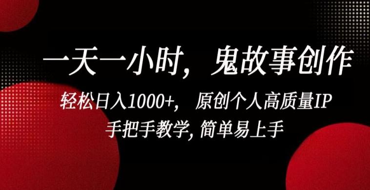 一天一小时，鬼故事创作， 轻松日入1000+， 原创个人高质量IP，手把手教学, 简单易上手【揭秘】-皮皮网创