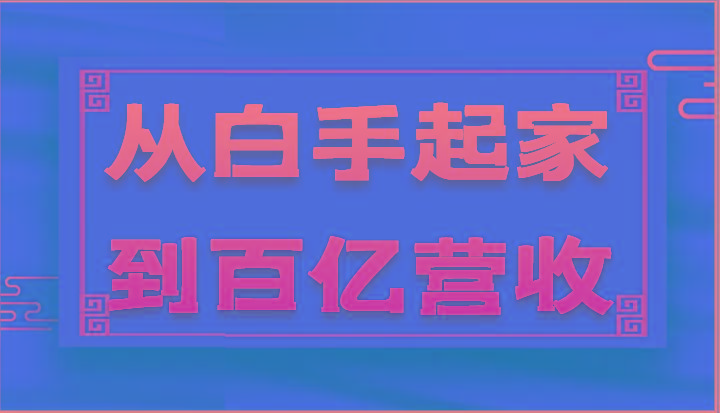 从白手起家到百亿营收，企业35年危机管理法则和幕后细节(17节)-皮皮网创