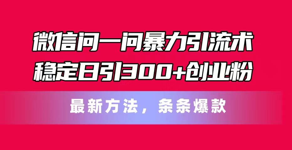 微信问一问暴力引流术，稳定日引300+创业粉，最新方法，条条爆款-皮皮网创