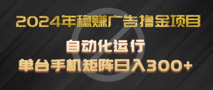 2024年稳赚广告撸金项目，全程自动化运行，单台手机就可以矩阵操作，日入300+【揭秘】-皮皮网创
