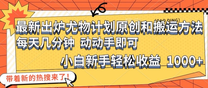 最新出炉尤物计划原创和搬运方法，简单易操作，动动手，小白新手轻松日入1000+【揭秘】-皮皮网创