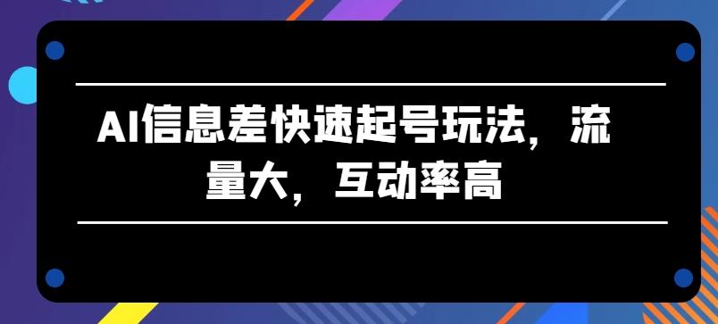 AI信息差快速起号玩法，流量大，互动率高【揭秘】-皮皮网创
