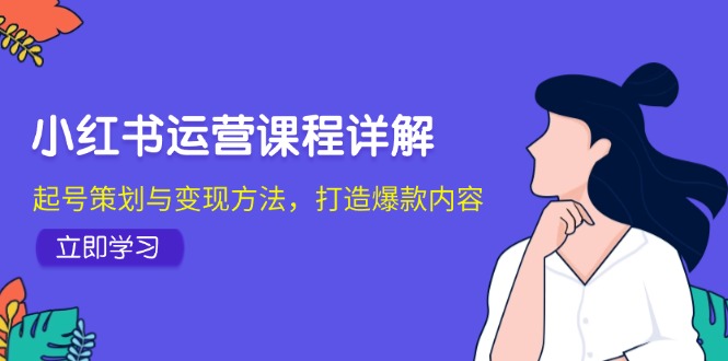 小红书运营课程详解：起号策划与变现方法，打造爆款内容-皮皮网创