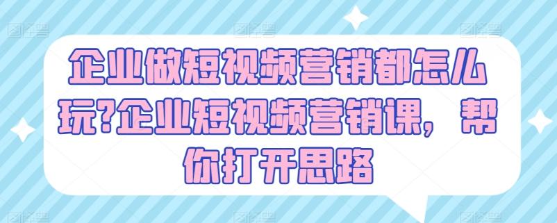 企业做短视频营销都怎么玩?企业短视频营销课，帮你打开思路-皮皮网创
