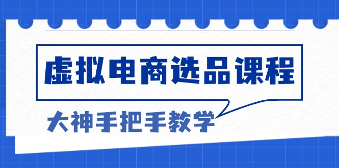 虚拟电商选品课程：解决选品难题，突破产品客单天花板，打造高利润电商-皮皮网创