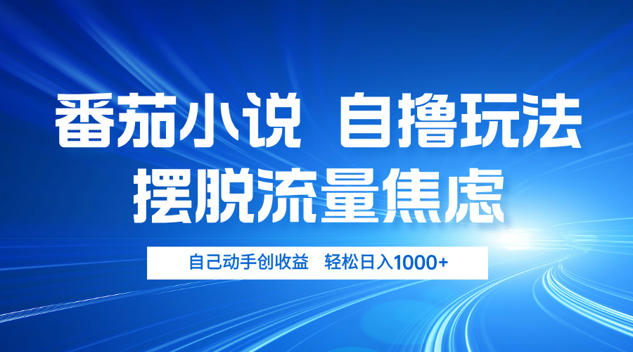 番茄小说自撸玩法 摆脱流量焦虑 日入1000+-皮皮网创