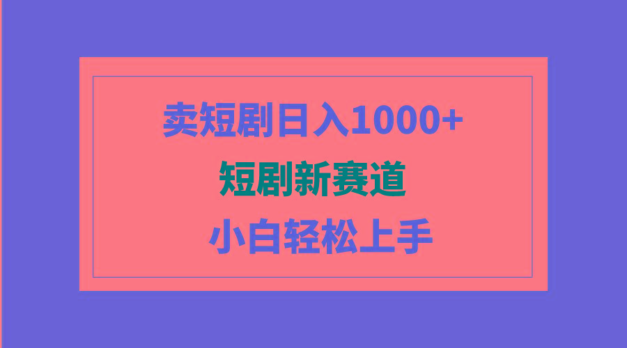 (9467期)短剧新赛道：卖短剧日入1000+，小白轻松上手，可批量-皮皮网创