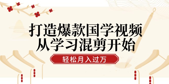 打造爆款国学视频，从学习混剪开始！轻松涨粉，视频号分成月入过万-皮皮网创