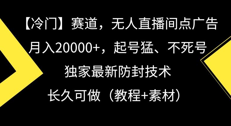 冷门赛道，无人直播间点广告，月入20000+，起号猛、不死号，独家最新防封技术【揭秘】-皮皮网创