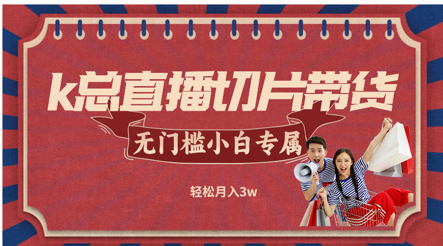 k总直播切片带货，无需授权，无门槛小白轻松月入3w-皮皮网创