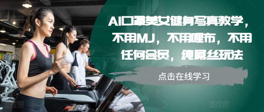 AI口罩美女健身写真教学，不用MJ，不用哩布，不用任何会员，纯屌丝玩法-皮皮网创