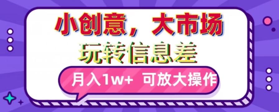 玩转信息差，小创意，大市场，月入10000+，可放大操作-皮皮网创