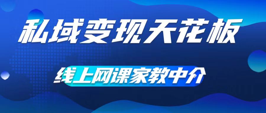 私域变现天花板，网课家教中介，只做渠道和流量，让大学生给你打工，0成本实现月入五位数【揭秘】-皮皮网创