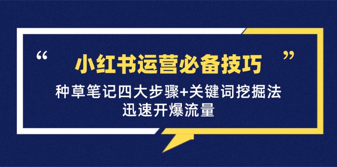 小红书运营必备技巧，种草笔记四大步骤+关键词挖掘法：迅速开爆流量-皮皮网创