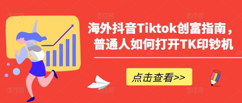海外抖音Tiktok创富指南，普通人如何打开TK印钞机-皮皮网创