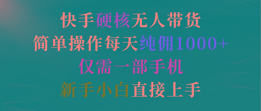 (9475期)快手硬核无人带货，简单操作每天纯佣1000+,仅需一部手机，新手小白直接上手-皮皮网创