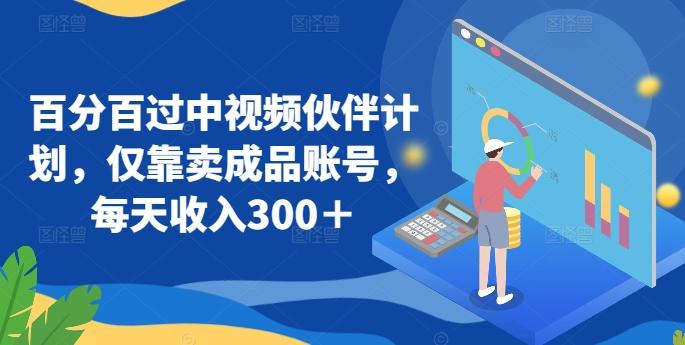 百分百过中视频伙伴计划，仅靠卖成品账号，每天收入300＋【揭秘】-皮皮网创