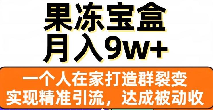 果冻宝盒，一个人在家打造群裂变，实现精准引流，达成被动收入，月入9w+-皮皮网创