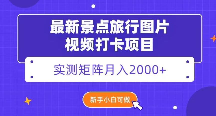 最新景点旅行图片视频打卡，实测矩阵月入2000+，新手可做【揭秘】-皮皮网创