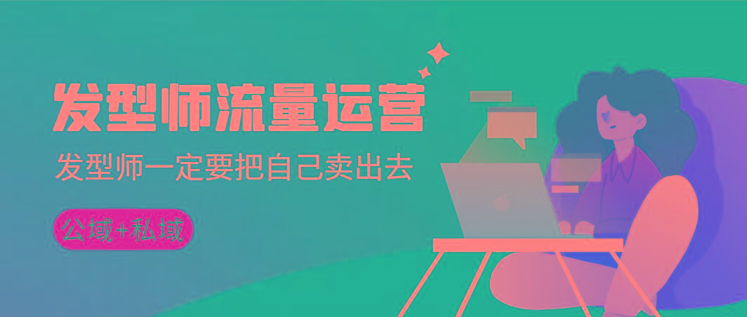 发型师 流量运营，发型师一定要把自己卖出去(公域+私城)高清无水印-皮皮网创
