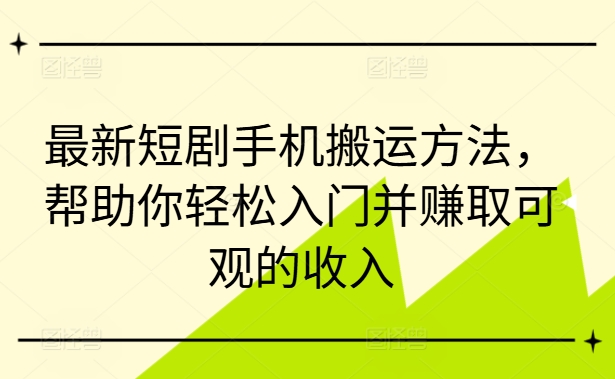 最新短剧手机搬运方法，帮助你轻松入门并赚取可观的收入-皮皮网创