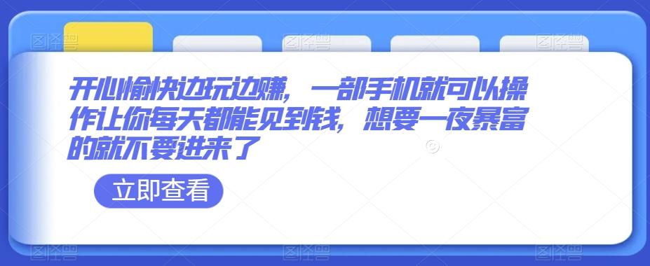开心愉快边玩边赚，一部手机就可以操作让你每天都能见到钱，想要一夜暴富的就不要进来了-皮皮网创