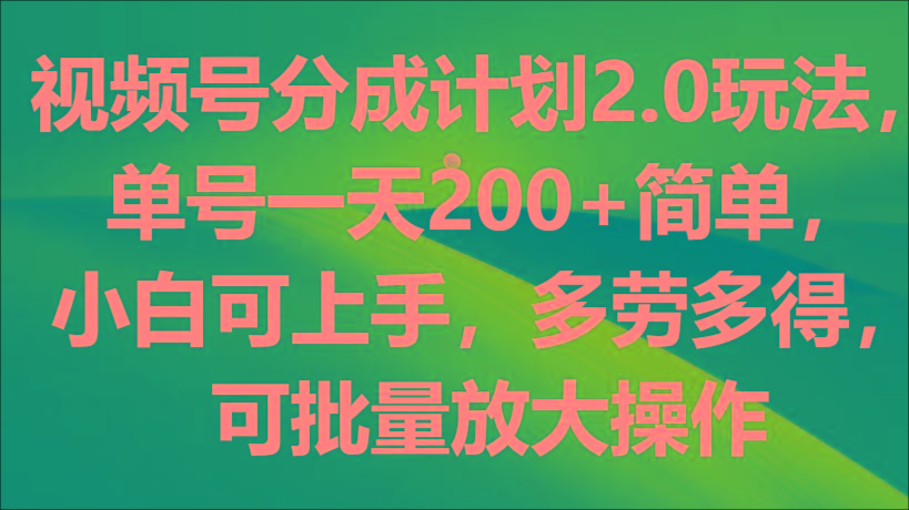 视频号分成计划2.0玩法，单号一天200+简单，小白可上手，多劳多得，可批量放大操作-皮皮网创