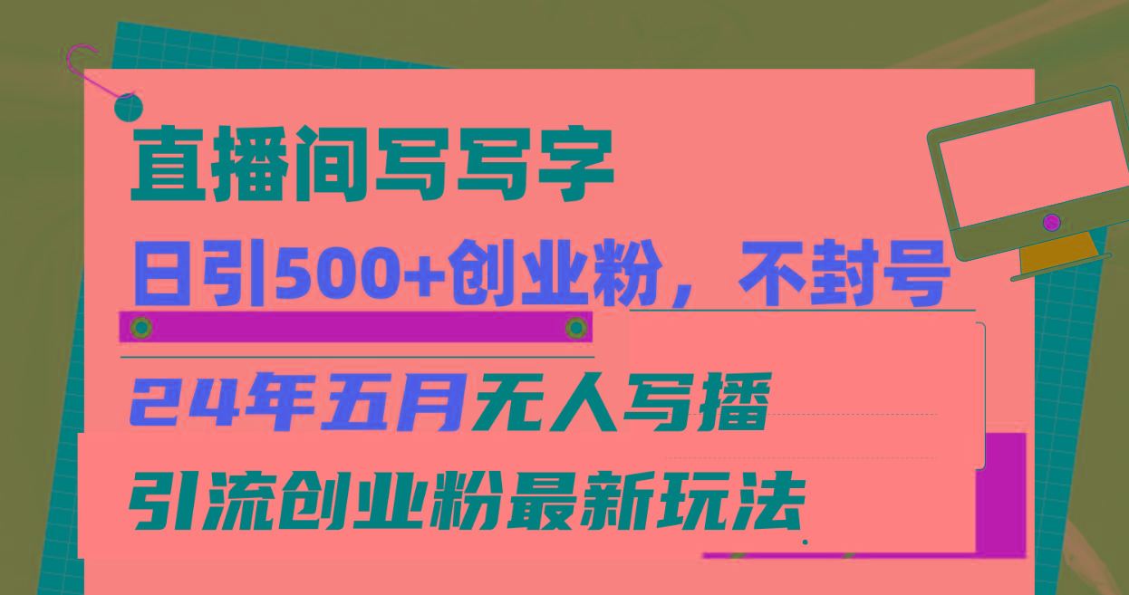 直播间写写字日引300+创业粉，24年五月无人写播引流不封号最新玩法-皮皮网创
