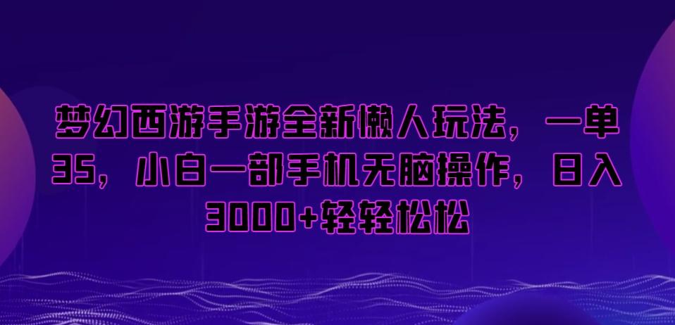梦幻西游手游全新懒人玩法，一单35，小白一部手机无脑操作，日入3000+轻轻松松【揭秘】-皮皮网创