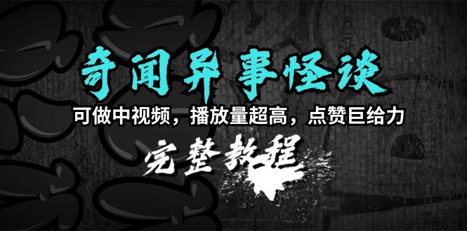 (9363期)奇闻异事怪谈完整教程，可做中视频，播放量超高，点赞巨给力(教程+素材)-皮皮网创