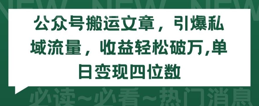 公众号搬运文章，引爆私域流量，收益轻松破万，单日变现四位数【揭秘】-皮皮网创