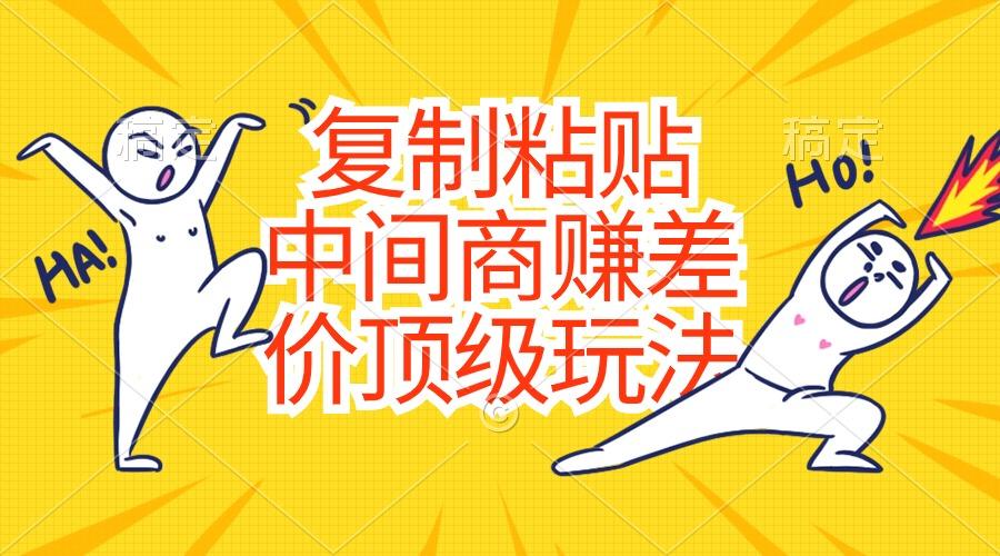复制粘贴，中间商赚差价顶级玩法，零成本，硬通货-皮皮网创