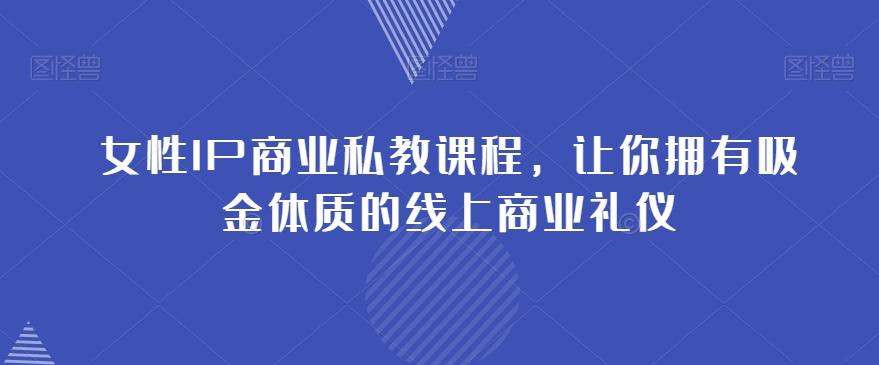 女性IP商业私教课程，让你拥有吸金体质的线上商业礼仪-皮皮网创