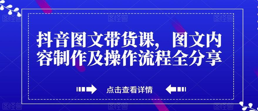 抖音图文带货课，图文内容制作及操作流程全分享-皮皮网创