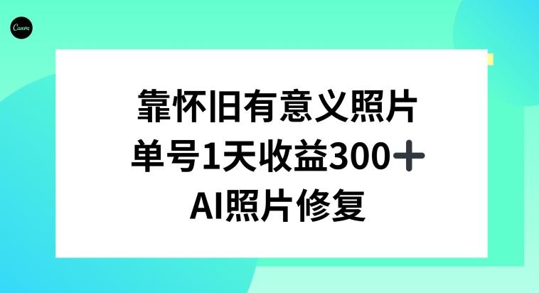 AI照片修复，靠怀旧有意义的照片，一天收益300+-皮皮网创