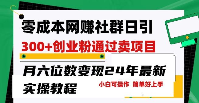 零成本网创群日引300+创业粉，卖项目月六位数变现，门槛低好上手，24年最新实操教程【揭秘】-皮皮网创