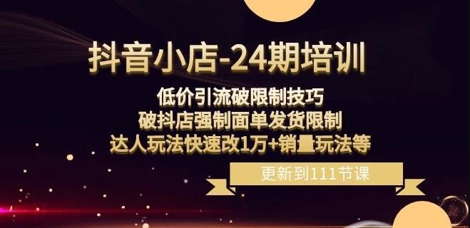 抖音小店-24期：低价引流破限制技巧，破抖店强制面单发货限制，达人玩法快速改1万+销量玩法等-皮皮网创