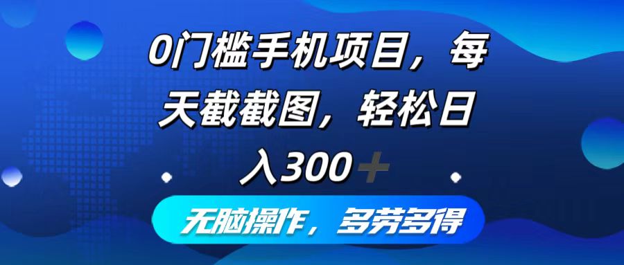 0门槛手机项目，每天截截图，轻松日入300+，无脑操作多劳多得-皮皮网创