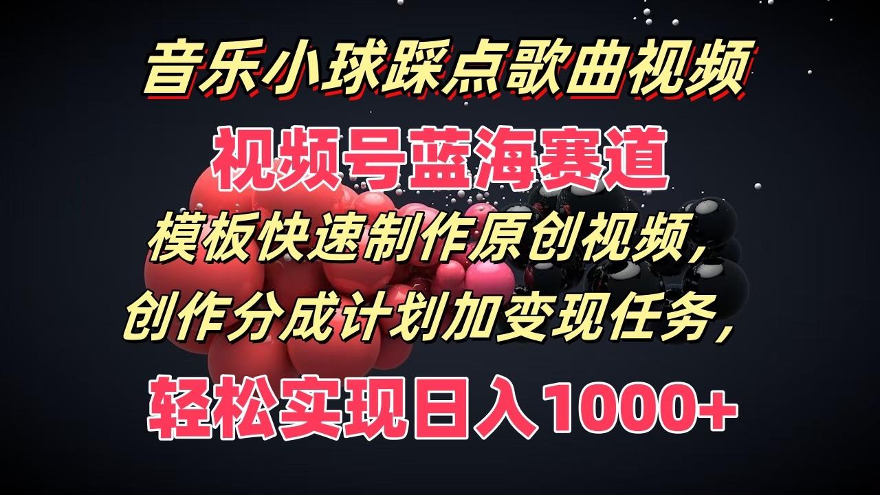 音乐小球踩点歌曲视频，视频号蓝海赛道，模板快速制作原创视频，分成计划加变现任务-皮皮网创