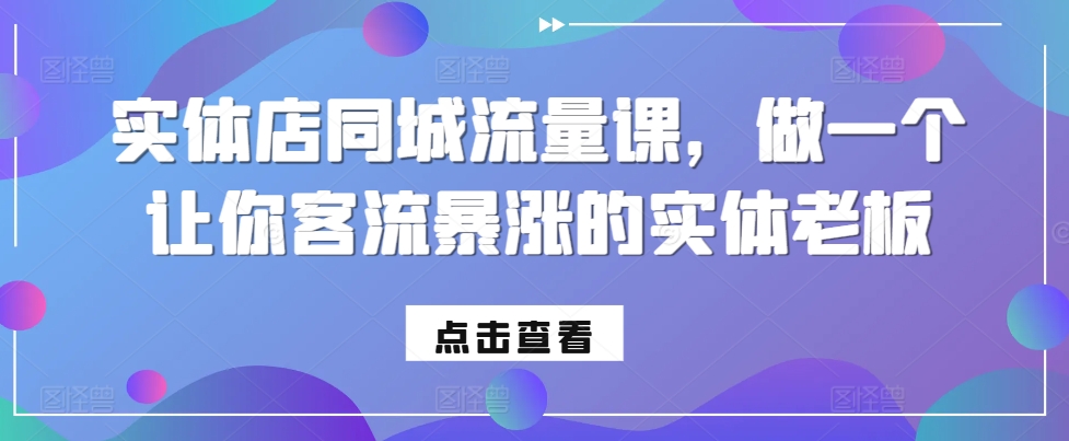 实体店同城流量课，做一个让你客流暴涨的实体老板-皮皮网创